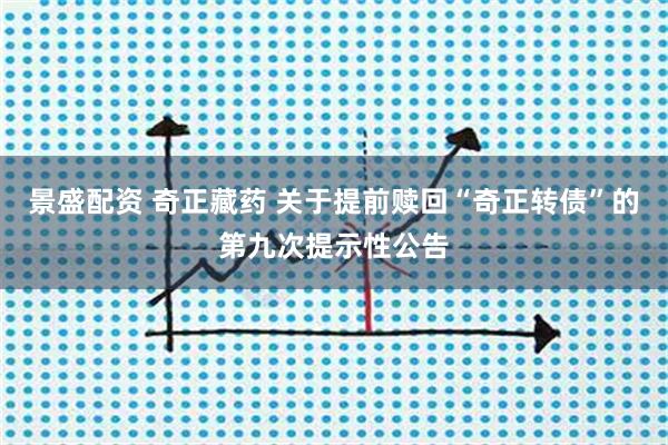 景盛配资 奇正藏药 关于提前赎回“奇正转债”的第九次提示性公告