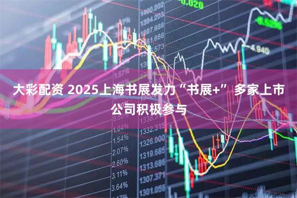 大彩配资 2025上海书展发力“书展+” 多家上市公司积极参与