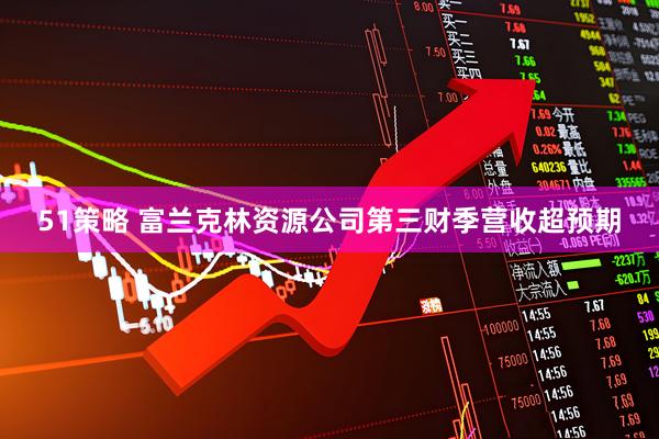 51策略 富兰克林资源公司第三财季营收超预期