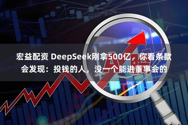 宏益配资 DeepSeek刚拿500亿，你看条款会发现：投钱的人，没一个能进董事会的