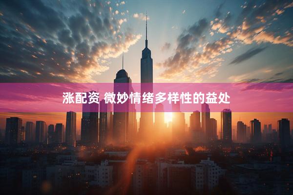 涨配资 微妙情绪多样性的益处