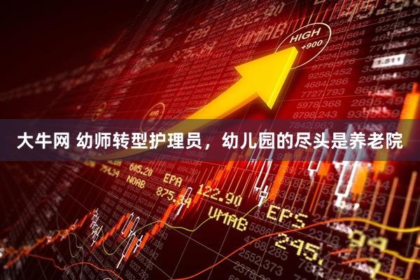 大牛网 幼师转型护理员，幼儿园的尽头是养老院
