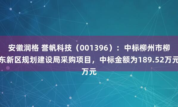 安徽润格 誉帆科技（001396）：中标柳州市柳东新区规划建设局采购项目，中标金额为189.52万元